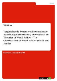 Produktbild: Vergleichende Rezension: Internationale Beziehungen (Hartmann) im Vergleich zu Theories of World Politics - The Globalization of World Politics (Baylis und Smith)