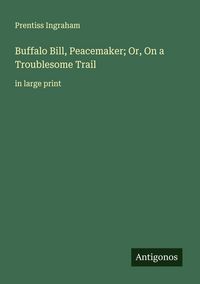 Produktbild: Buffalo Bill, Peacemaker; Or, On a Troublesome Trail