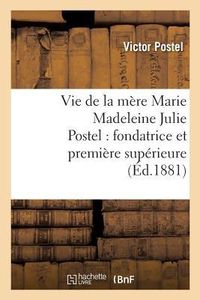 Produktbild: Vie de la M&egrave;re Marie Madeleine Julie Postel: Fondatrice Et Premi&egrave;re Sup&eacute;rieure Des Soeurs