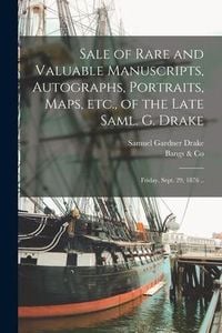 Produktbild: Sale of Rare and Valuable Manuscripts, Autographs, Portraits, Maps, Etc., of the Late Saml. G. Drake: Friday, Sept. 29, 1876 ..