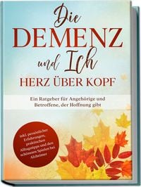 Produktbild: Die Demenz und Ich - Herz &uuml;ber Kopf: Ein Ratgeber f&uuml;r Angeh&ouml;rige und Betroffene, der Hoffnung gibt | inkl. pers&ouml;nlicher Erfahrungen, praktischen Alltagstipps und den sch&ouml;nsten Spielen bei Alzheimer
