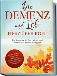 Produktbild: Die Demenz und Ich - Herz &uuml;ber Kopf: Ein Ratgeber f&uuml;r Angeh&ouml;rige und Betroffene,