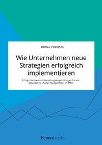 Produktbild: Wie Unternehmen neue Strategien erfolgreich implementieren. Erfolgsfaktoren und Handlungsempfehlungen f&uuml;r ein gelungenes Change Management in KMU