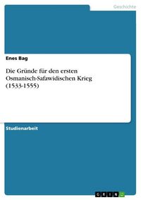 Produktbild: Die Gr&uuml;nde f&uuml;r den ersten Osmanisch-Safawidischen Krieg (1533-1555)