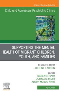 Produktbild: Supporting the Mental Health of Migrant Children, Youth, and Families, An Issue of Child and Adolescent Psychiatric Clinics of North America