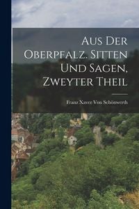 Produktbild: Aus der Oberpfalz. Sitten und Sagen, Zweyter Theil