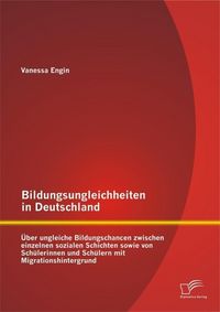 Produktbild: Bildungsungleichheiten in Deutschland: &Uuml;ber ungleiche Bildungschancen zwischen einzelnen sozialen Schichten sowie von Sch&uuml;lerinnen und Sch&uuml;lern mit Mi
