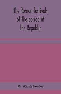 Produktbild: The Roman Festivals Of The Period Of The Republic; An Introduction To The Study Of The Religion Of The Romans