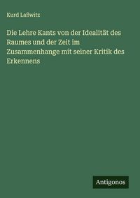 Produktbild: Die Lehre Kants von der Idealit&auml;t des Raumes und der Zeit im Zusammenhange mit seiner Kritik des Erkennens
