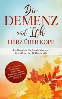 Produktbild: Die Demenz und Ich - Herz &uuml;ber Kopf: Ein Ratgeber f&uuml;r Angeh&ouml;rige und Betroffene, der Hoffnung gibt | inkl. pers&ouml;nlicher Erfahrungen, praktischen Allta