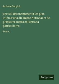 Produktbild: Recueil des monuments les plus int&eacute;ressans du Mus&eacute;e National et de plusieurs autres collections particulieres