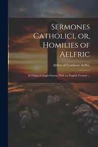Produktbild: Sermones Catholici, or, Homilies of Aelfric: In Original Anglo-Saxon, With an English Version ...
