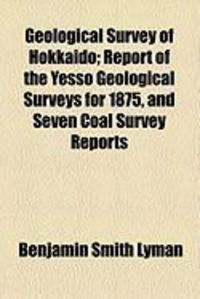 Produktbild: Geological Survey of Hokkaido; Report of the Yesso Geological Surveys for 1875, and Seven Coal Survey Reports