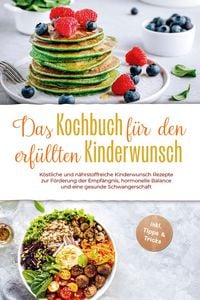 Produktbild: Das Kochbuch f&uuml;r den erf&uuml;llten Kinderwunsch: K&ouml;stliche und n&auml;hrstoffreiche Kinderwunsch Rezepte zur F&ouml;rderung der Empf&auml;ngnis, hormonelle Balance und e