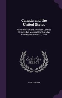 Produktbild: Canada and the United States: An Address On the American Conflict, Delivered at Montreal On Thursday Evening, December 22, 1864