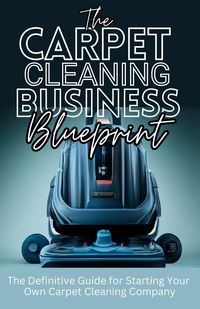 Produktbild: The Carpet Cleaning Business Blueprint: The Definitive Guide For Starting Your Own Carpet Cleaning Company