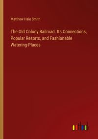 Produktbild: The Old Colony Railroad. Its Connections, Popular Resorts, and Fashionable Watering-Places