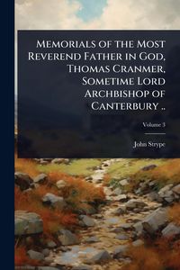 Produktbild: Memorials of the Most Reverend Father in God, Thomas Cranmer, Sometime Lord Archbishop of Canterbury ..