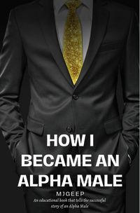 Produktbild: How I Became An Alpha Male (MJ's Guide To Life, #1)