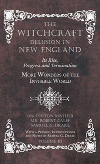 Produktbild: The Witchcraft Delusion in New England - Its Rise, Progress and Termination - More Wonders of the Invisible World - With a Preface, Introductions and