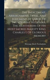 Produktbild: The Indictment, Arraignment, Tryal, And Judgment, At Large, Of Twenty-nine Regicides, The Murtherers Of His Most Sacred Majesty King Charles I. Of Glo