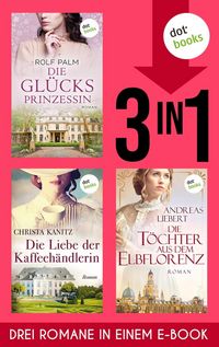 Produktbild: Die Gl&uuml;cksprinzessin, Die Liebe der Kaffeeh&auml;ndlerin & Die T&ouml;chter aus dem Elbflorenz