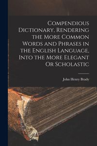 Produktbild: Compendious Dictionary, Rendering the More Common Words and Phrases in the English Language, Into the More Elegant Or Scholastic