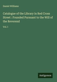 Produktbild: Catalogue of the Library in Red Cross Street : Founded Pursuant to the Will of the Reverend