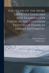 Produktbild: Solutions of the More Difficult Exercises and Examination Papers in the Canadian Edition of Hamblin Smith's Arithmetic [microform]