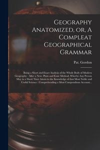 Produktbild: Geography Anatomized, or, A Compleat Geographical Grammar [microform]: Being a Short and Exact Analysis of the Whole Body of Modern Geography: After a