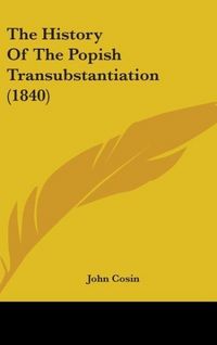 Produktbild: Cosin, J: History Of The Popish Transubstantiation (1840)
