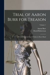 Produktbild: Trial of Aaron Burr for Treason: Printed From the Report Taken in Short Hand; Volume 1