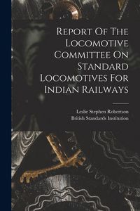 Produktbild: Report Of The Locomotive Committee On Standard Locomotives For Indian Railways