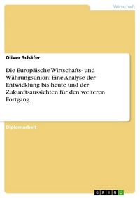 Produktbild: Die Europ&auml;ische Wirtschafts- und W&auml;hrungsunion: Eine Analyse der Entwicklung bis heute und der Zukunftsaussichten f&uuml;r den weiteren Fortgang