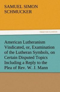 Produktbild: American Lutheranism Vindicated, or, Examination of the Lutheran Symbols, on Certain Disputed Topics Including a Reply to the Plea of Rev. W. J. Mann