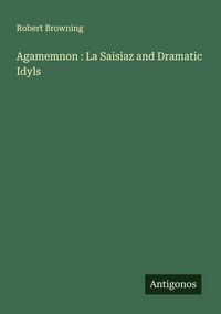 Produktbild: Agamemnon : La Saisiaz and Dramatic Idyls