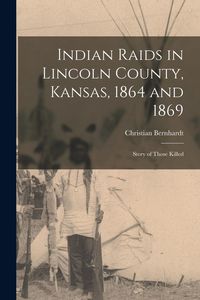 Produktbild: Indian Raids in Lincoln County, Kansas, 1864 and 1869; Story of Those Killed
