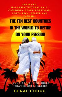 Produktbild: The Ten Best Countries in The World To Retire On Your Pension. Thailand, Malaysia, Vietnam, Cambodia, Bali, Spain, Portugal, Costa Rica, Belize and Pa
