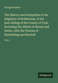 Produktbild: The History and Antiquities of the Seigniory of Holderness, in the East-Riding of the County of York, Including the Abbies of Meaux and Swine, with th