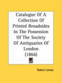 Produktbild: Catalogue of a Collection of Printed Broadsides in the Possession of the Society of Antiquaries of London (1866)