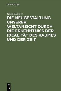 Produktbild: Die Neugestaltung unserer Weltansicht durch die Erkenntni&szlig; der Idealit&auml;t des Raumes und der Zeit