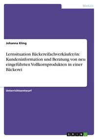 Produktbild: Lernsituation B&auml;ckereifachverk&auml;ufer/in: Kundeninformation und Beratung von neu eingef&uuml;hrten Vollkornprodukten in einer B&auml;ckerei