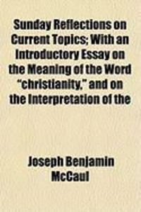 Produktbild: Sunday Reflections on Current Topics; With an Introductory Essay on the Meaning of the Word "Christianity," and on the Interpretation of the