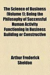 Produktbild: The Science of Business (Volume 1); Being the Philosophy of Successful Human Activity Functioning in Business Building or Constructive