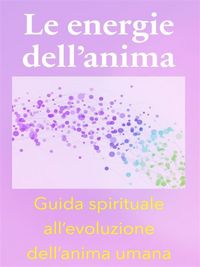 Produktbild: Le energie dell'anima - Breve Guida Spirituale all'evoluzione dell'anima umana