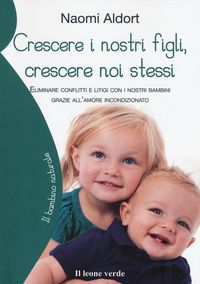 Produktbild: Crescere i nostri figli, crescere noi stessi. Eliminare conflitti e litigi con i nostri bambini grazie all'amore incondizionato