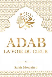 Produktbild: ADAB - La Voie du Coeur : L'&Eacute;tiquette islamique du Proph&egrave;te Mohammed (&iquest;) pour la vie quotidienne