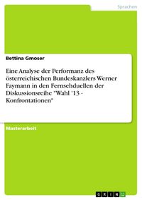 Produktbild: Eine Analyse der Performanz des &ouml;sterreichischen Bundeskanzlers Werner Faymann in den Fernsehduellen der Diskussionsreihe 'Wahl '13 - Konfrontationen'