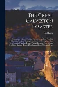 Produktbild: The Great Galveston Disaster [microform]: Containing a Full and Thrilling Account of the Most Appalling Calamity of Modern Times; Including Vivid Desc