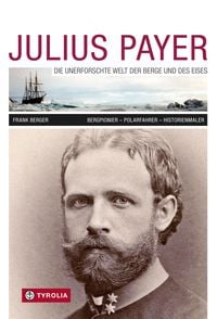 Produktbild: Julius Payer. Die unerforschte Welt der Berge und des Eises